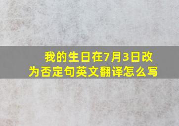 我的生日在7月3日改为否定句英文翻译怎么写