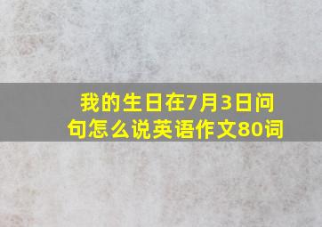 我的生日在7月3日问句怎么说英语作文80词