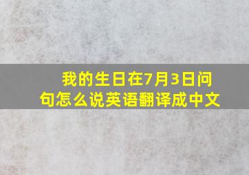 我的生日在7月3日问句怎么说英语翻译成中文