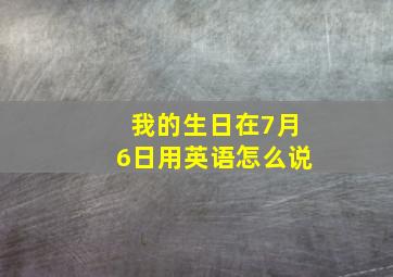 我的生日在7月6日用英语怎么说