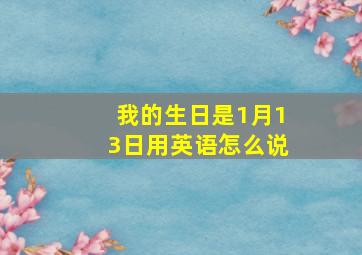 我的生日是1月13日用英语怎么说