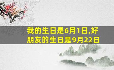 我的生日是6月1日,好朋友的生日是9月22日