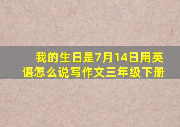 我的生日是7月14日用英语怎么说写作文三年级下册