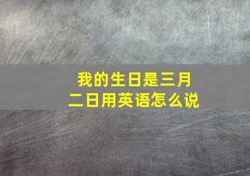 我的生日是三月二日用英语怎么说