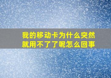 我的移动卡为什么突然就用不了了呢怎么回事