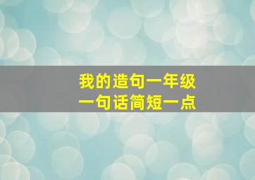 我的造句一年级一句话简短一点