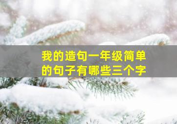 我的造句一年级简单的句子有哪些三个字