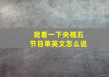 我看一下央视五节目单英文怎么说