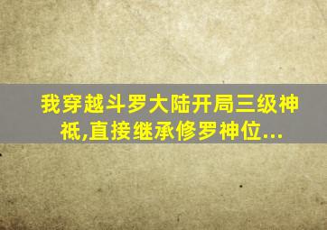 我穿越斗罗大陆开局三级神祗,直接继承修罗神位...