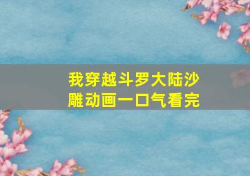 我穿越斗罗大陆沙雕动画一口气看完