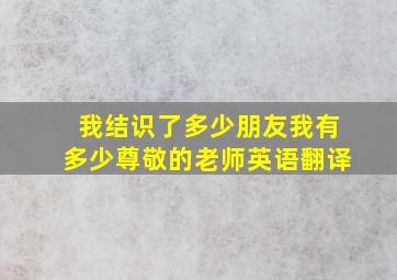 我结识了多少朋友我有多少尊敬的老师英语翻译