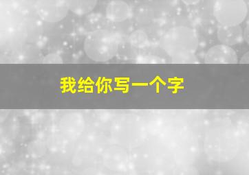 我给你写一个字