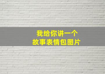 我给你讲一个故事表情包图片