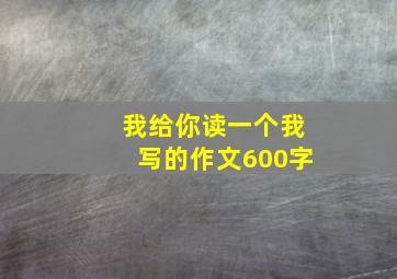 我给你读一个我写的作文600字