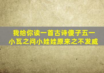 我给你读一首古诗傻子五一小瓦之问小娃娃原来之不发威