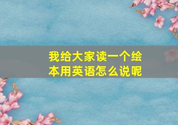 我给大家读一个绘本用英语怎么说呢