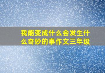 我能变成什么会发生什么奇妙的事作文三年级