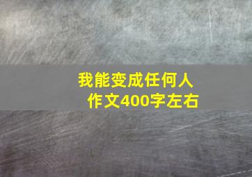 我能变成任何人作文400字左右