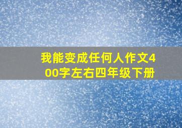 我能变成任何人作文400字左右四年级下册