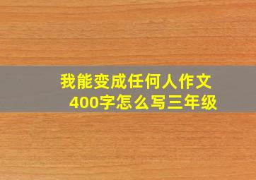 我能变成任何人作文400字怎么写三年级