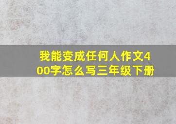 我能变成任何人作文400字怎么写三年级下册