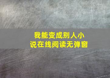 我能变成别人小说在线阅读无弹窗