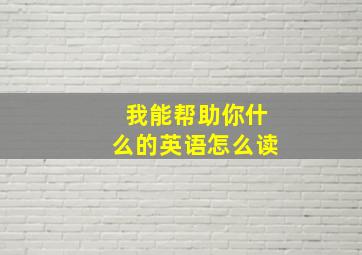 我能帮助你什么的英语怎么读