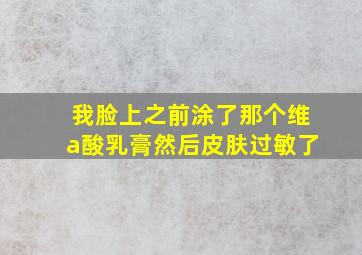 我脸上之前涂了那个维a酸乳膏然后皮肤过敏了