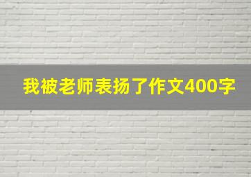 我被老师表扬了作文400字