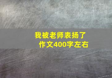 我被老师表扬了作文400字左右