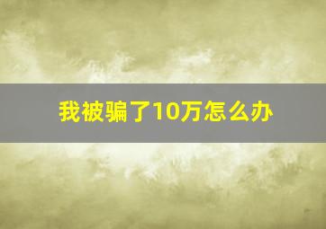 我被骗了10万怎么办