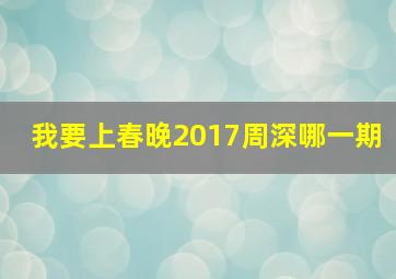 我要上春晚2017周深哪一期