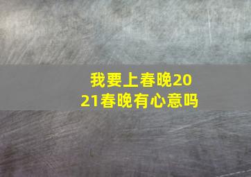 我要上春晚2021春晚有心意吗