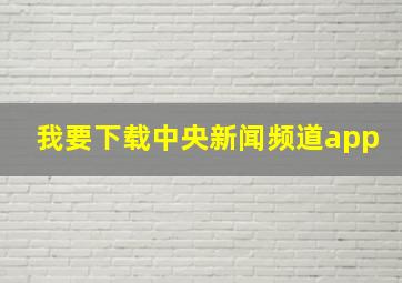 我要下载中央新闻频道app