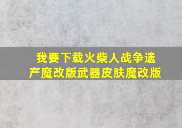 我要下载火柴人战争遗产魔改版武器皮肤魔改版