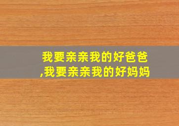 我要亲亲我的好爸爸,我要亲亲我的好妈妈