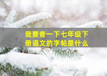 我要查一下七年级下册语文的字帖是什么