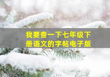 我要查一下七年级下册语文的字帖电子版