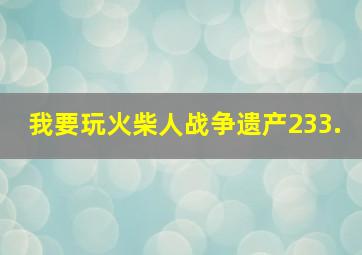 我要玩火柴人战争遗产233.