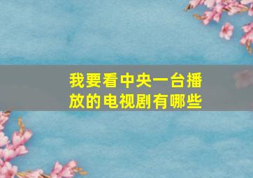 我要看中央一台播放的电视剧有哪些