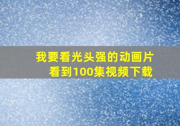 我要看光头强的动画片看到100集视频下载