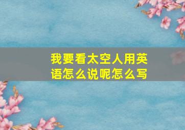 我要看太空人用英语怎么说呢怎么写