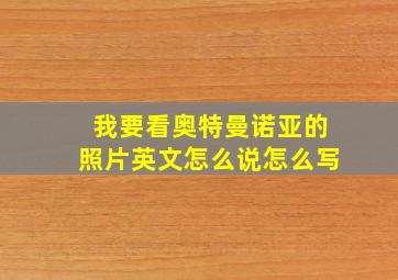 我要看奥特曼诺亚的照片英文怎么说怎么写