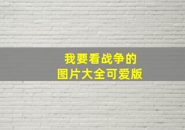 我要看战争的图片大全可爱版