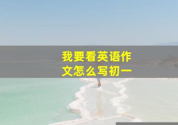 我要看英语作文怎么写初一