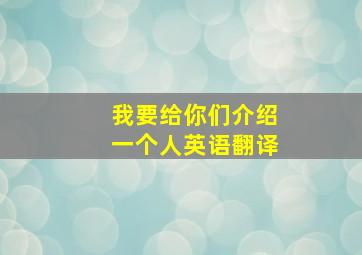 我要给你们介绍一个人英语翻译