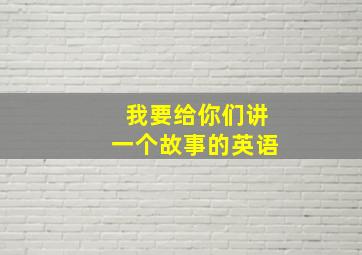 我要给你们讲一个故事的英语