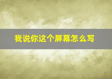 我说你这个屏幕怎么写