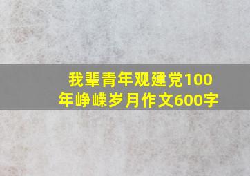 我辈青年观建党100年峥嵘岁月作文600字