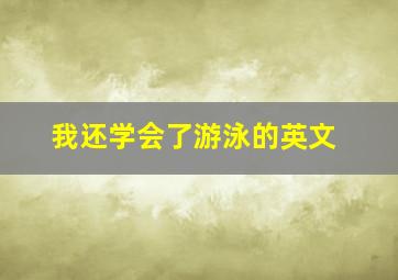 我还学会了游泳的英文